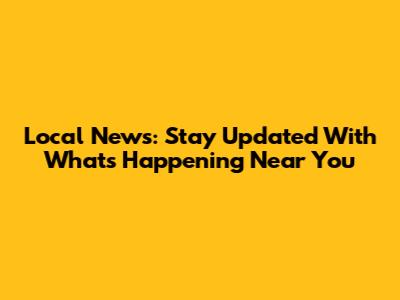Local News: Stay Updated With What's Happening Near You