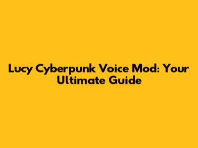 Lucy Cyberpunk Voice Mod: Your Ultimate Guide