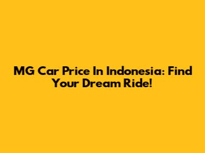 MG Car Price In Indonesia: Find Your Dream Ride!