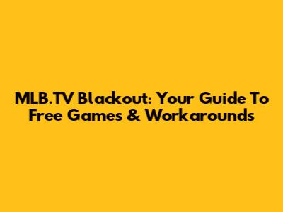 MLB.TV Blackout: Your Guide To Free Games & Workarounds