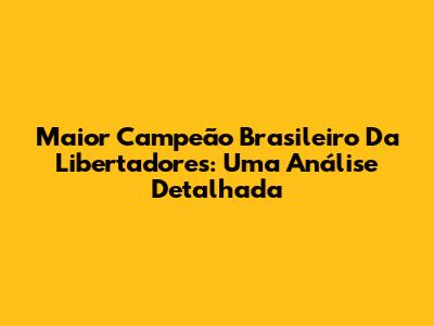 Maior Campeão Brasileiro Da Libertadores: Uma Análise Detalhada