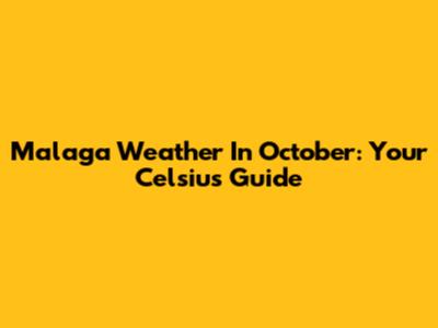 Malaga Weather In October: Your Celsius Guide