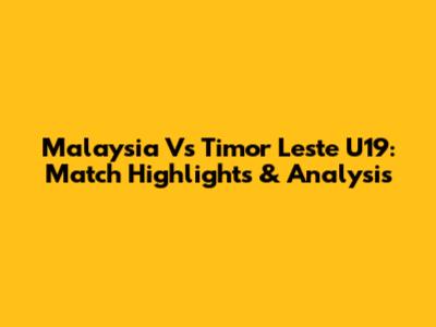 Malaysia Vs Timor Leste U19: Match Highlights & Analysis