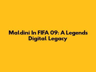 Maldini In FIFA 09: A Legend's Digital Legacy