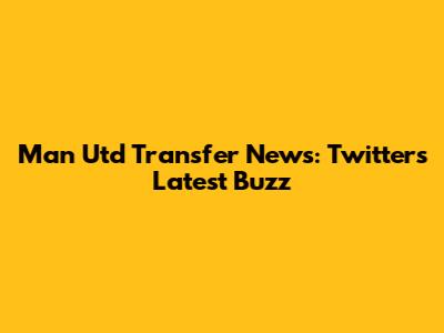 Man Utd Transfer News: Twitter's Latest Buzz