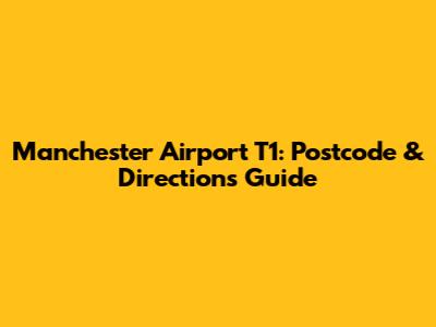 Manchester Airport T1: Postcode & Directions Guide