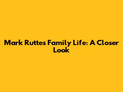 Mark Rutte's Family Life: A Closer Look