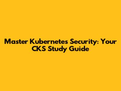 Master Kubernetes Security: Your CKS Study Guide