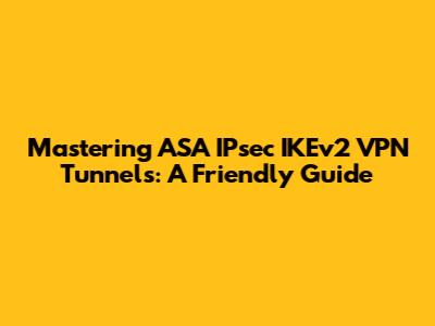 Mastering ASA IPsec IKEv2 VPN Tunnels: A Friendly Guide