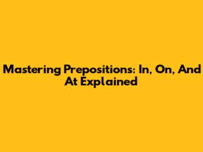 Mastering Prepositions: In, On, And At Explained