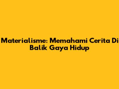 Materialisme: Memahami Cerita Di Balik Gaya Hidup