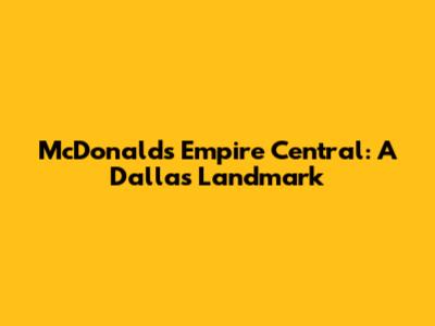 McDonald's Empire Central: A Dallas Landmark