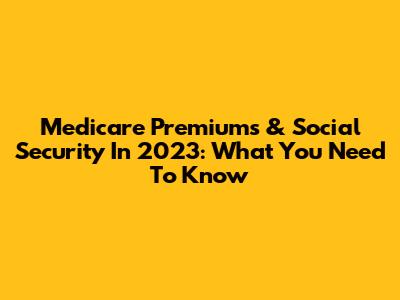 Medicare Premiums & Social Security In 2023: What You Need To Know