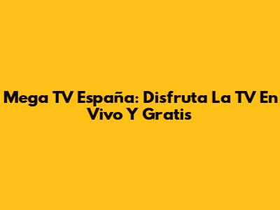 Mega TV España: Disfruta La TV En Vivo Y Gratis
