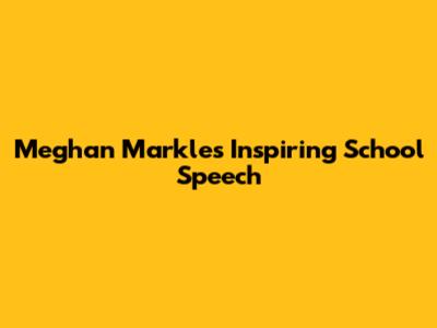 Meghan Markle's Inspiring School Speech