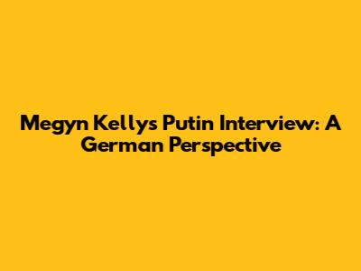 Megyn Kelly's Putin Interview: A German Perspective