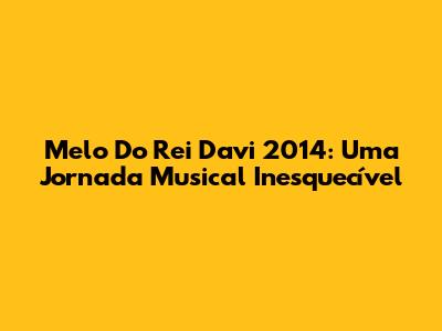 Melo Do Rei Davi 2014: Uma Jornada Musical Inesquecível