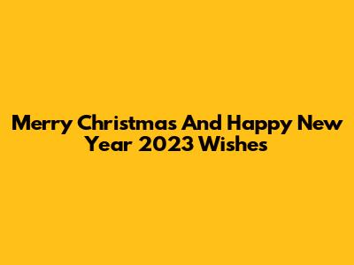 Merry Christmas And Happy New Year 2023 Wishes