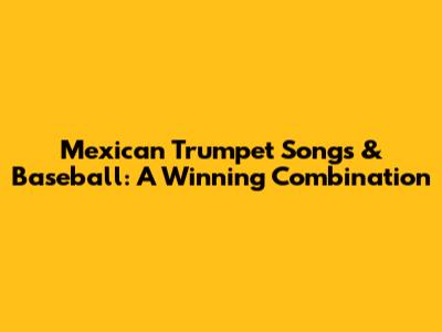 Mexican Trumpet Songs & Baseball: A Winning Combination
