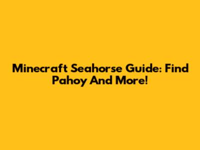 Minecraft Seahorse Guide: Find Pahoy And More!