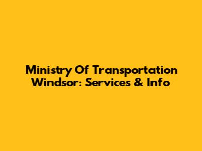 Ministry Of Transportation Windsor: Services & Info