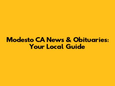 Modesto CA News & Obituaries: Your Local Guide