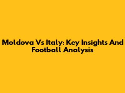 Moldova Vs Italy: Key Insights And Football Analysis