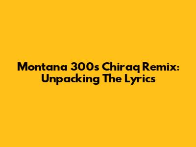 Montana 300's Chiraq Remix: Unpacking The Lyrics