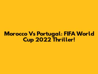 Morocco Vs Portugal: FIFA World Cup 2022 Thriller!