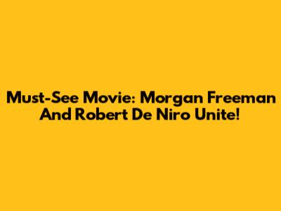 Must-See Movie: Morgan Freeman And Robert De Niro Unite!