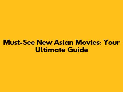 Must-See New Asian Movies: Your Ultimate Guide