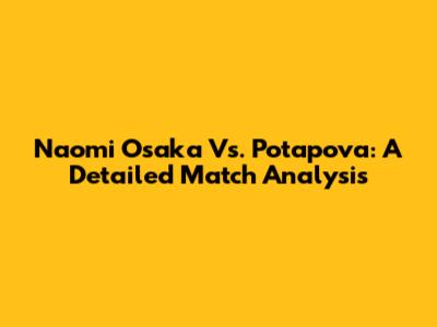 Naomi Osaka Vs. Potapova: A Detailed Match Analysis