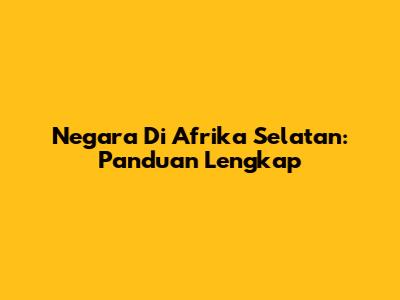 Negara Di Afrika Selatan: Panduan Lengkap
