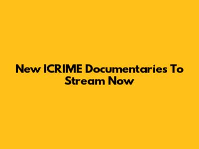 New ICRIME Documentaries To Stream Now