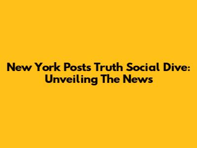 New York Post's Truth Social Dive: Unveiling The News