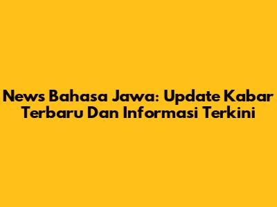 News Bahasa Jawa: Update Kabar Terbaru Dan Informasi Terkini