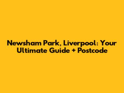 Newsham Park, Liverpool: Your Ultimate Guide + Postcode