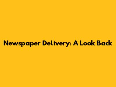 Newspaper Delivery: A Look Back