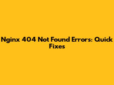 Nginx 404 Not Found Errors: Quick Fixes