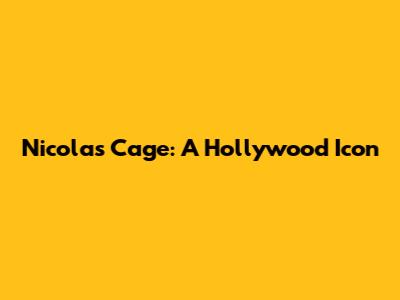 Nicolas Cage: A Hollywood Icon