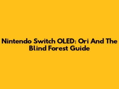 Nintendo Switch OLED: Ori And The Blind Forest Guide