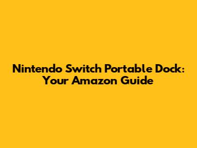 Nintendo Switch Portable Dock: Your Amazon Guide