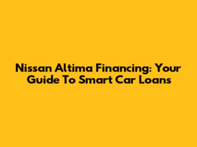 Nissan Altima Financing: Your Guide To Smart Car Loans
