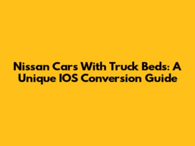 Nissan Cars With Truck Beds: A Unique IOS Conversion Guide