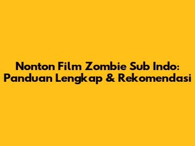 Nonton Film Zombie Sub Indo: Panduan Lengkap & Rekomendasi