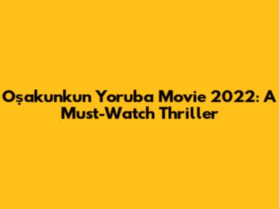 Oṣakunkun Yoruba Movie 2022: A Must-Watch Thriller