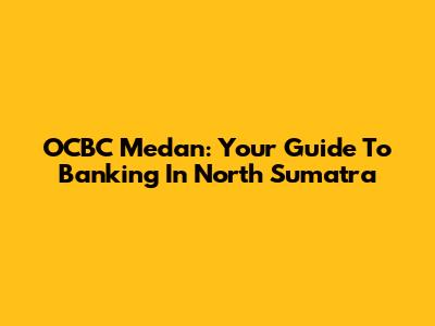 OCBC Medan: Your Guide To Banking In North Sumatra