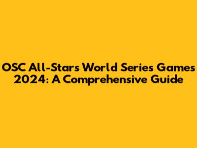 OSC All-Stars World Series Games 2024: A Comprehensive Guide