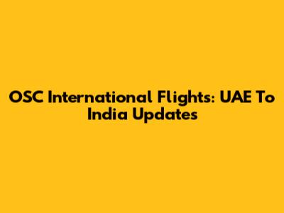 OSC International Flights: UAE To India Updates