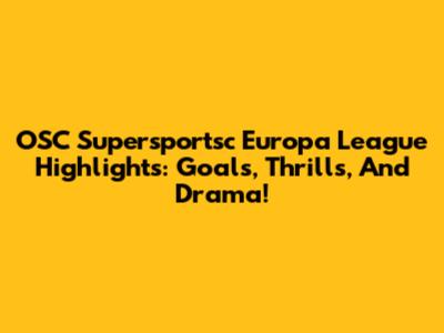 OSC Supersportsc Europa League Highlights: Goals, Thrills, And Drama!